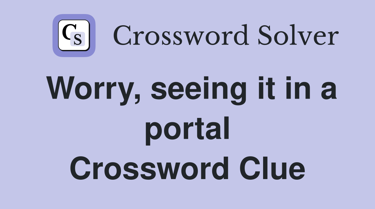 Worry, seeing it in a portal Crossword Clue
