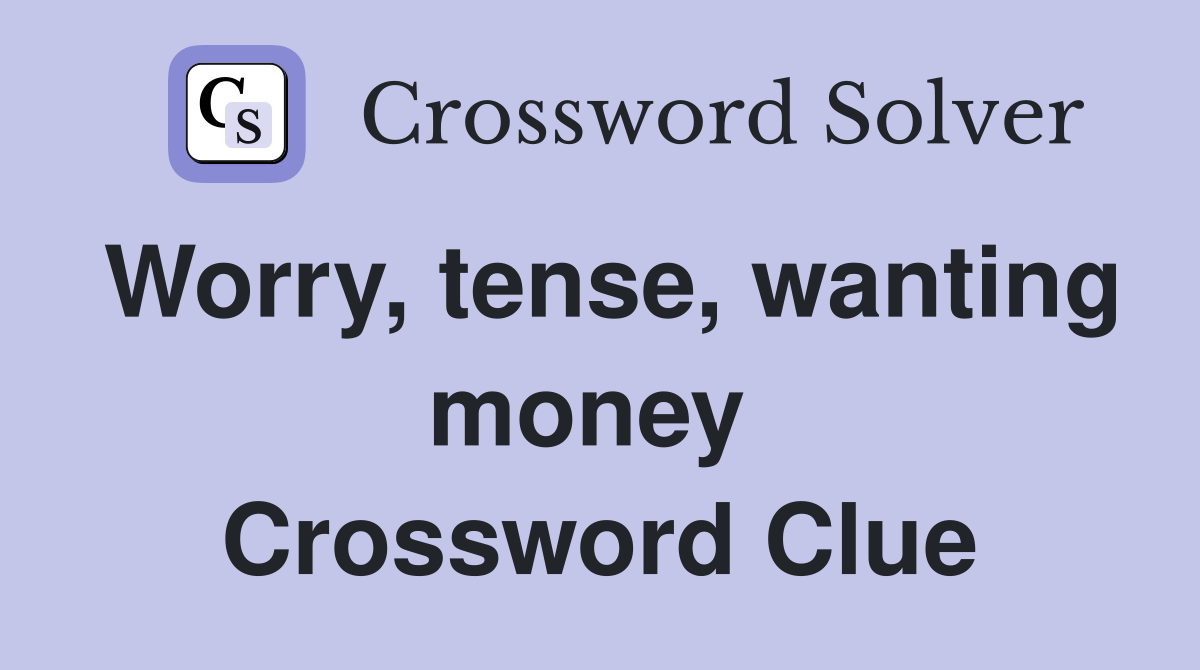 Worry, tense, wanting money  Crossword Clue