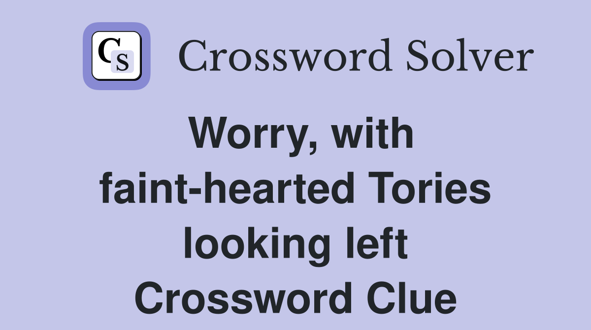Worry, with faint-hearted Tories looking left Crossword Clue