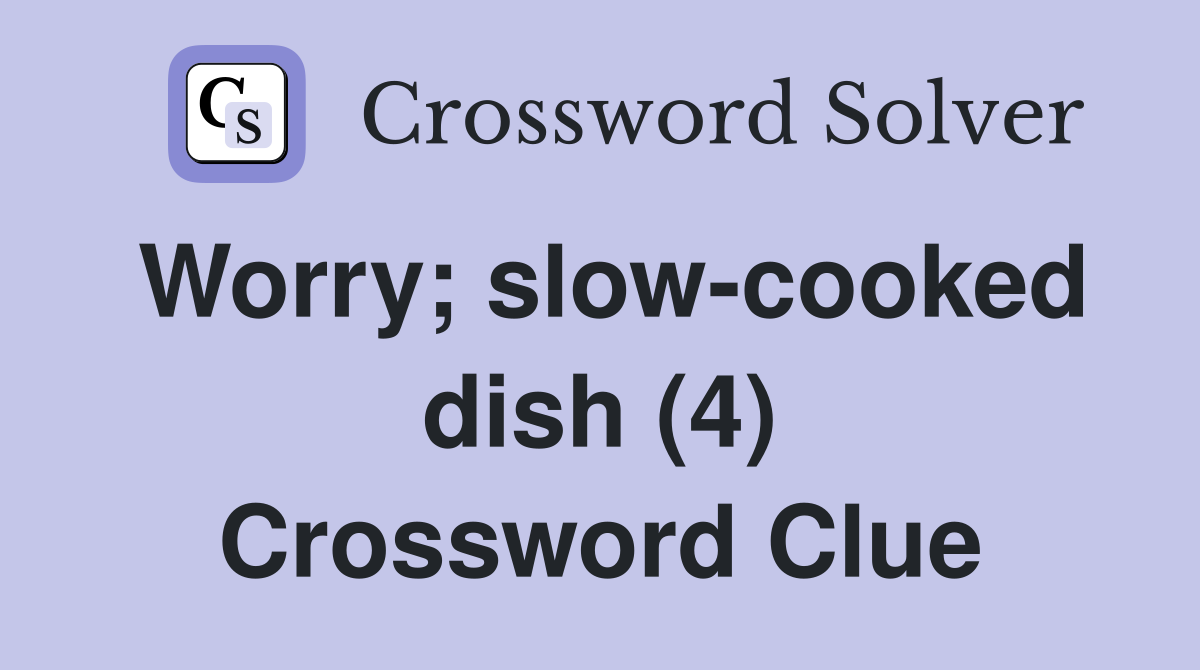 Worry; slow-cooked dish (4) Crossword Clue