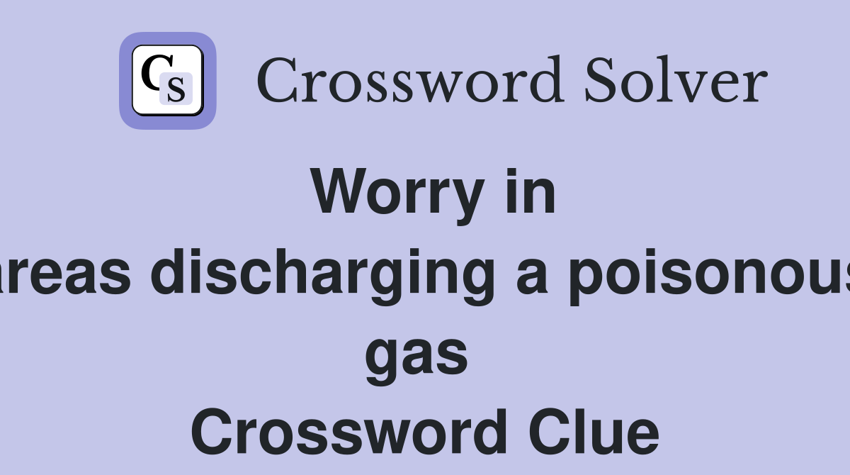 Worry in areas discharging a poisonous gas  Crossword Clue