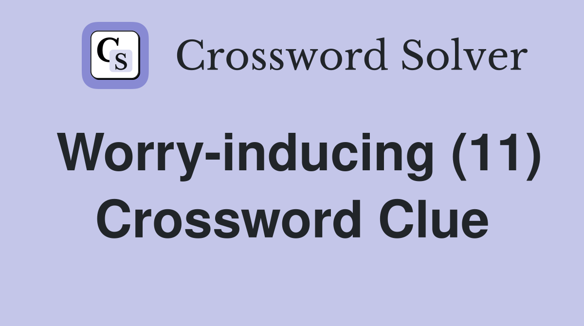 Worry-inducing (11) Crossword Clue