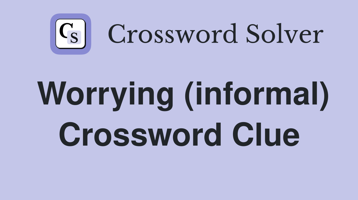 Worrying (informal) Crossword Clue