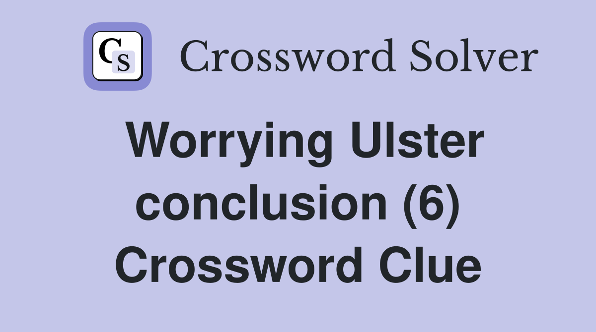 Worrying Ulster conclusion (6) Crossword Clue