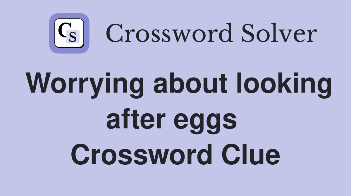 Worrying about looking after eggs  Crossword Clue