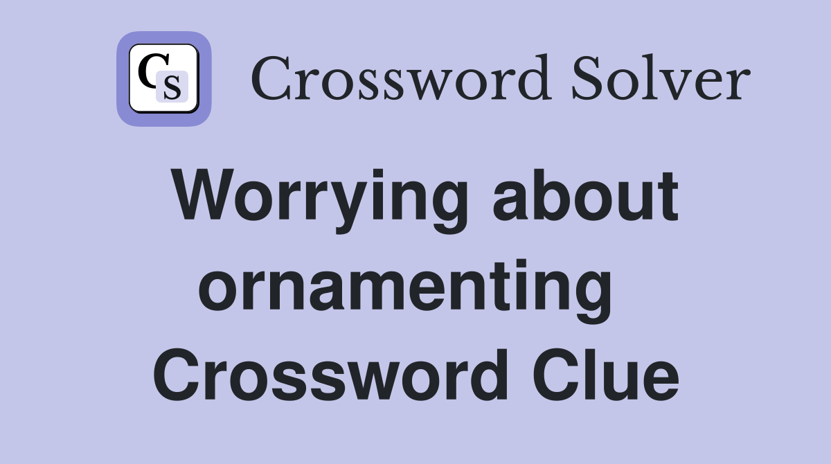 Worrying about ornamenting  Crossword Clue