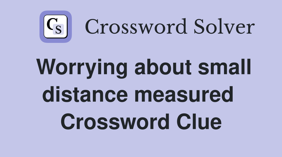 Worrying about small distance measured  Crossword Clue