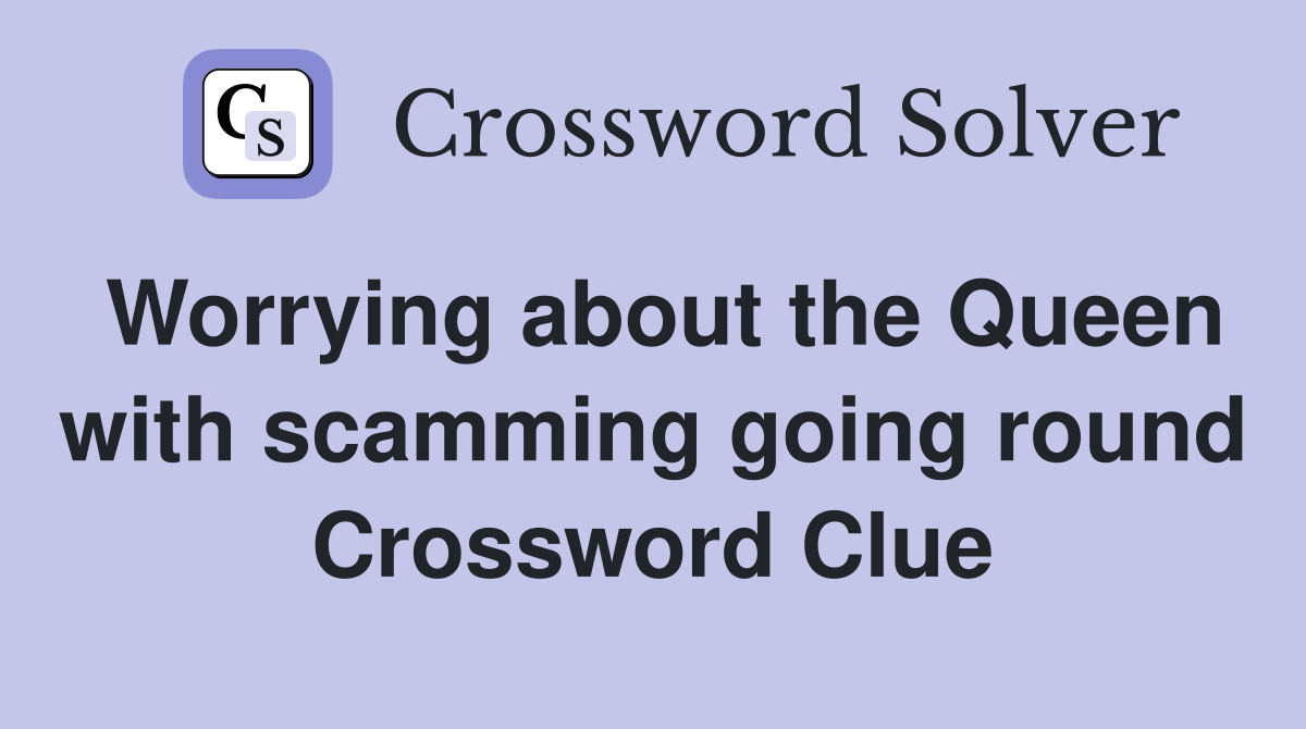 Worrying about the Queen with scamming going round Crossword Clue