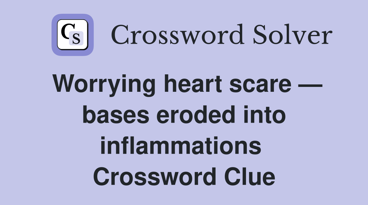 Worrying heart scare — bases eroded into inflammations  Crossword Clue