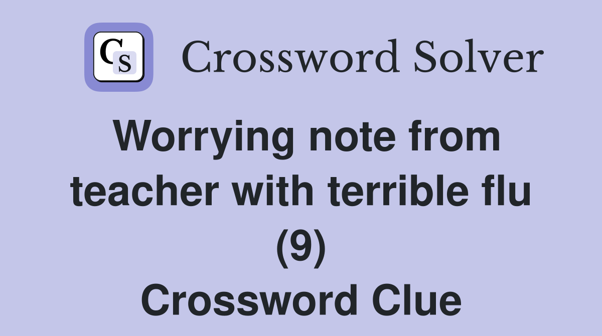 Worrying note from teacher with terrible flu (9) Crossword Clue