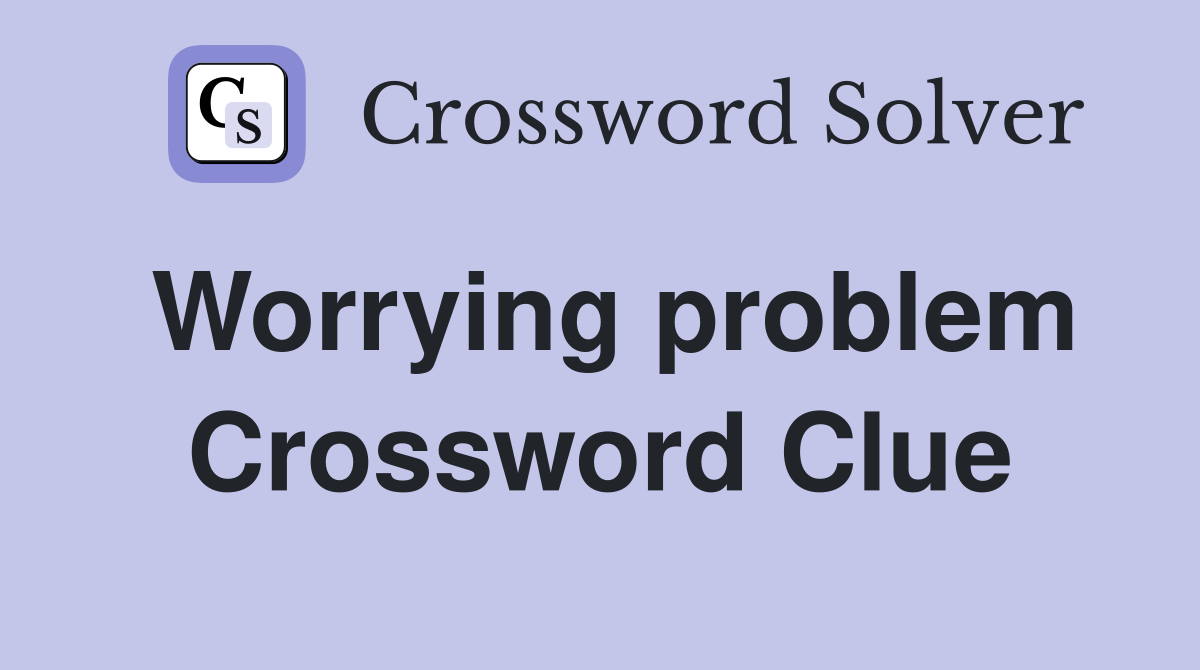 Worrying problem Crossword Clue