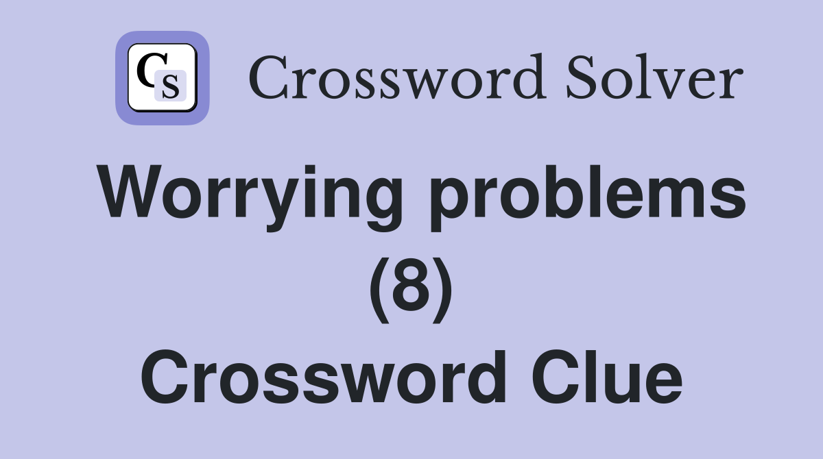 Worrying problems (8) Crossword Clue