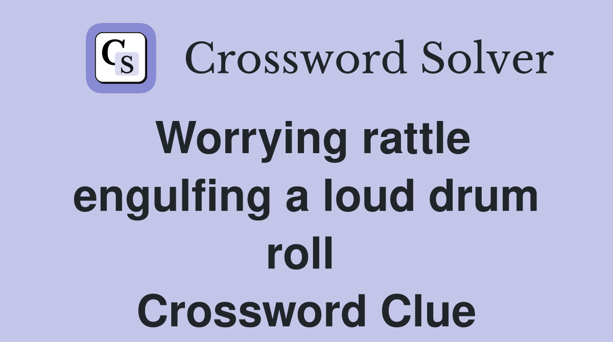 Worrying rattle engulfing a loud drum roll  Crossword Clue