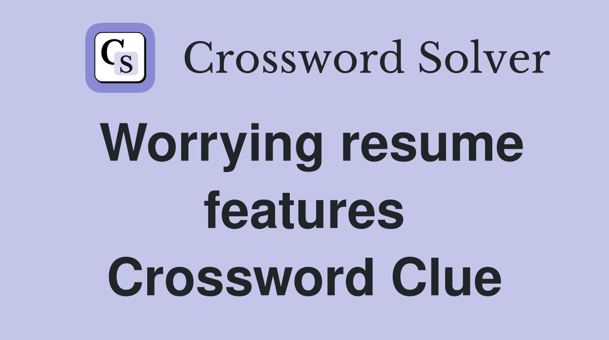 Worrying resume features Crossword Clue
