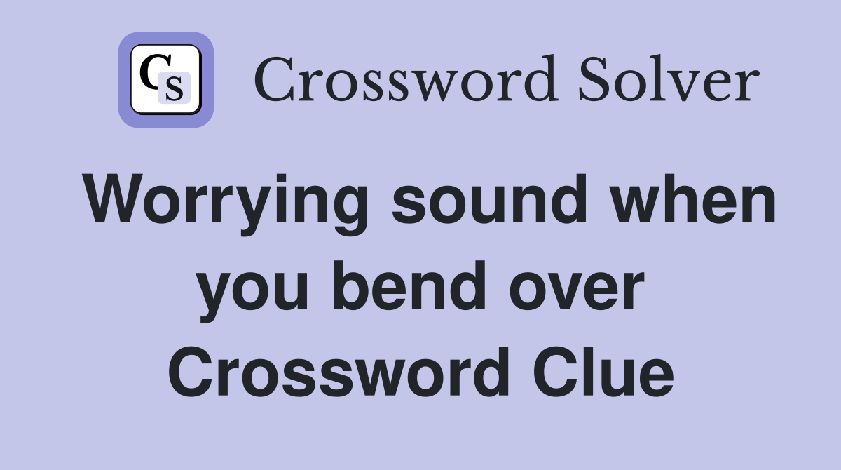 Worrying sound when you bend over Crossword Clue