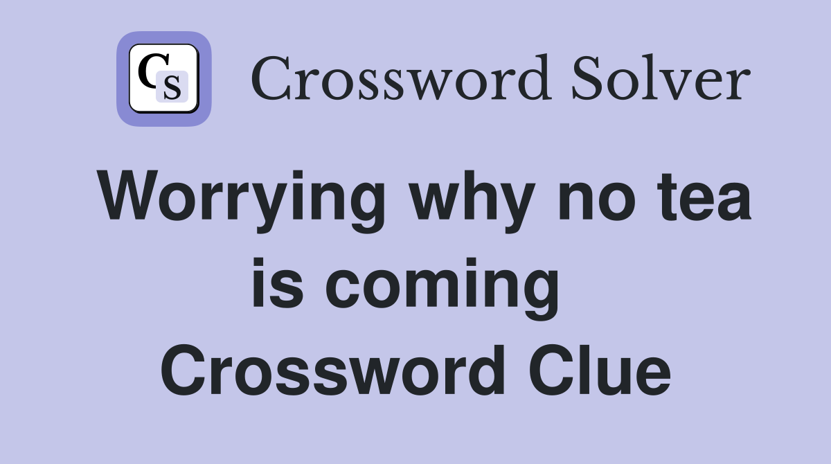 Worrying why no tea is coming  Crossword Clue