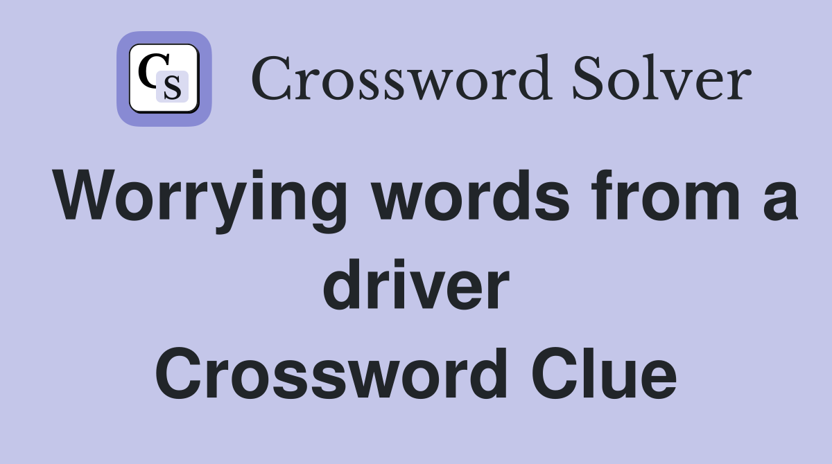 Worrying words from a driver Crossword Clue