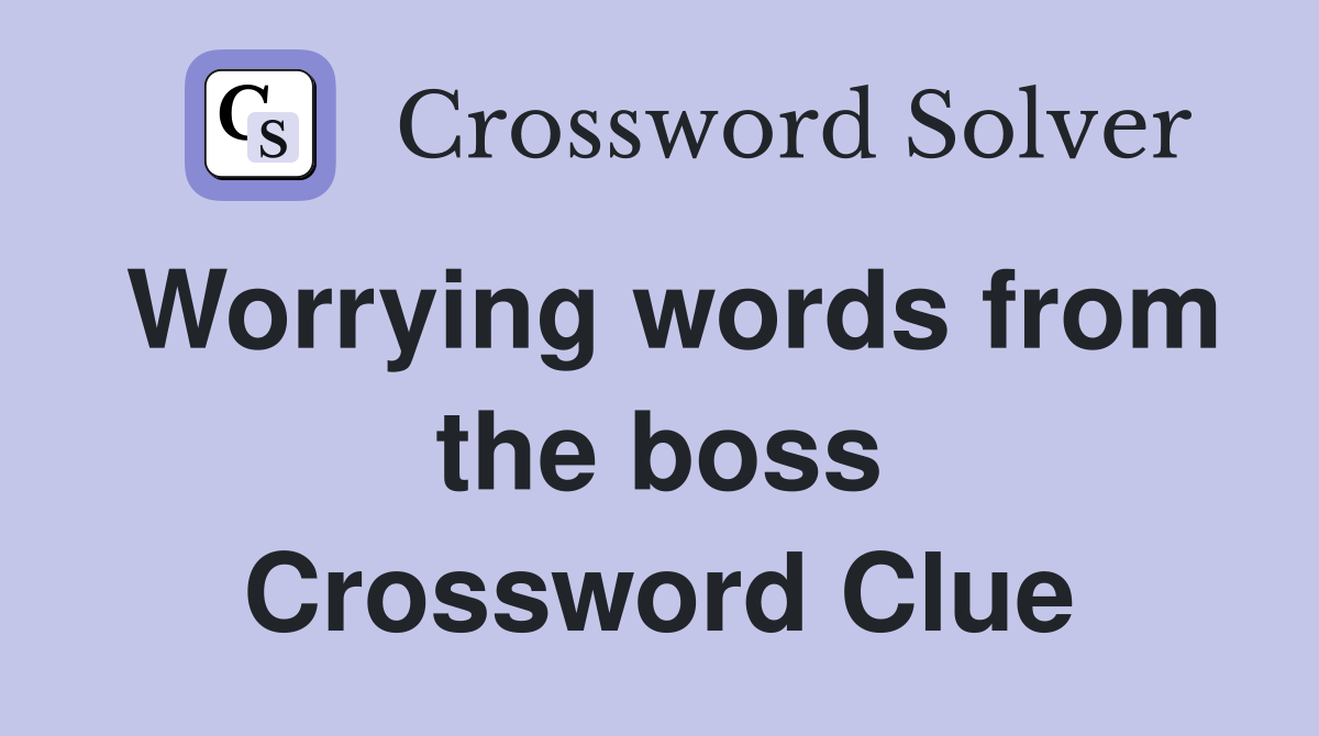 Worrying words from the boss Crossword Clue