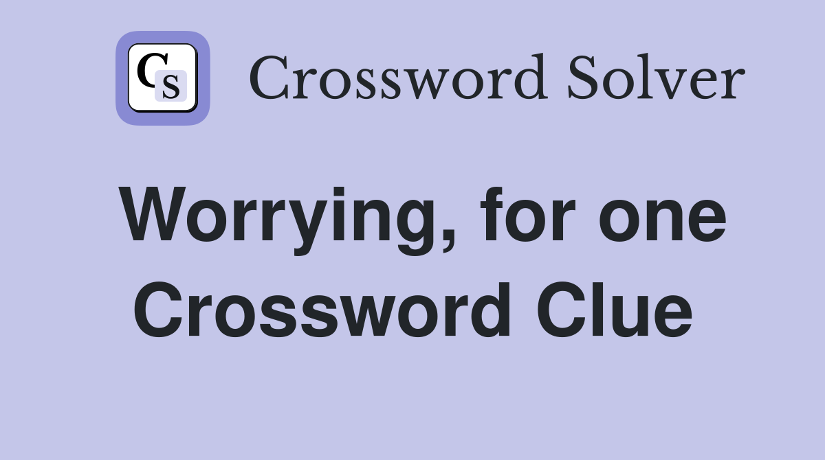 Worrying, for one Crossword Clue