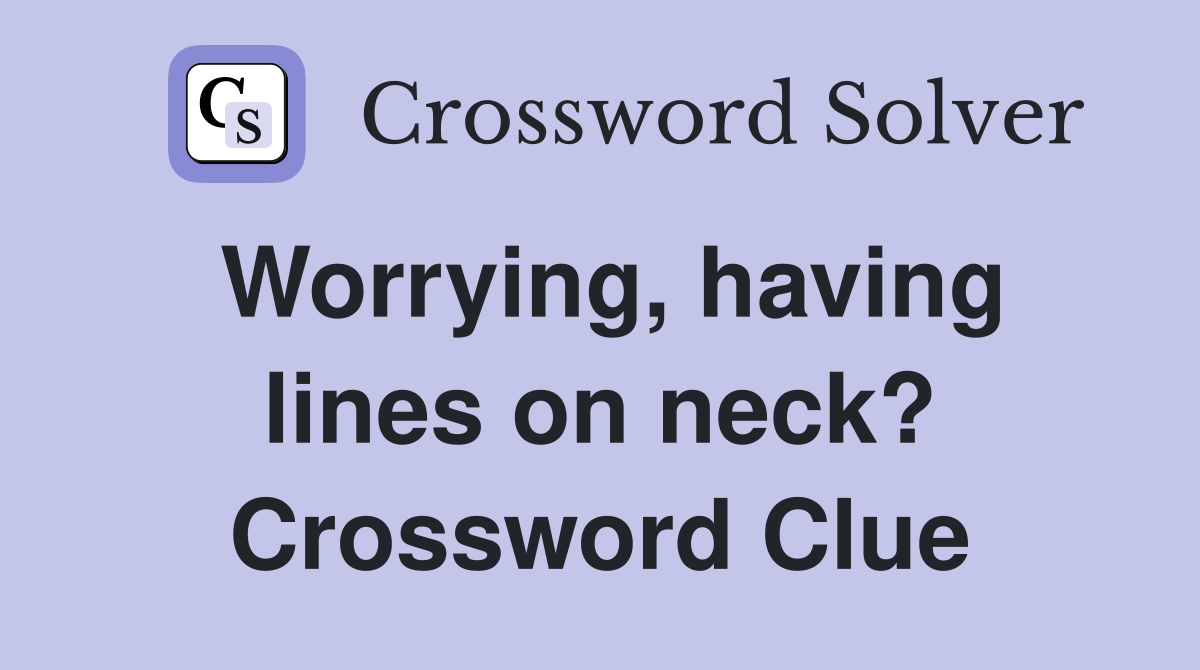 Worrying, having lines on neck? Crossword Clue