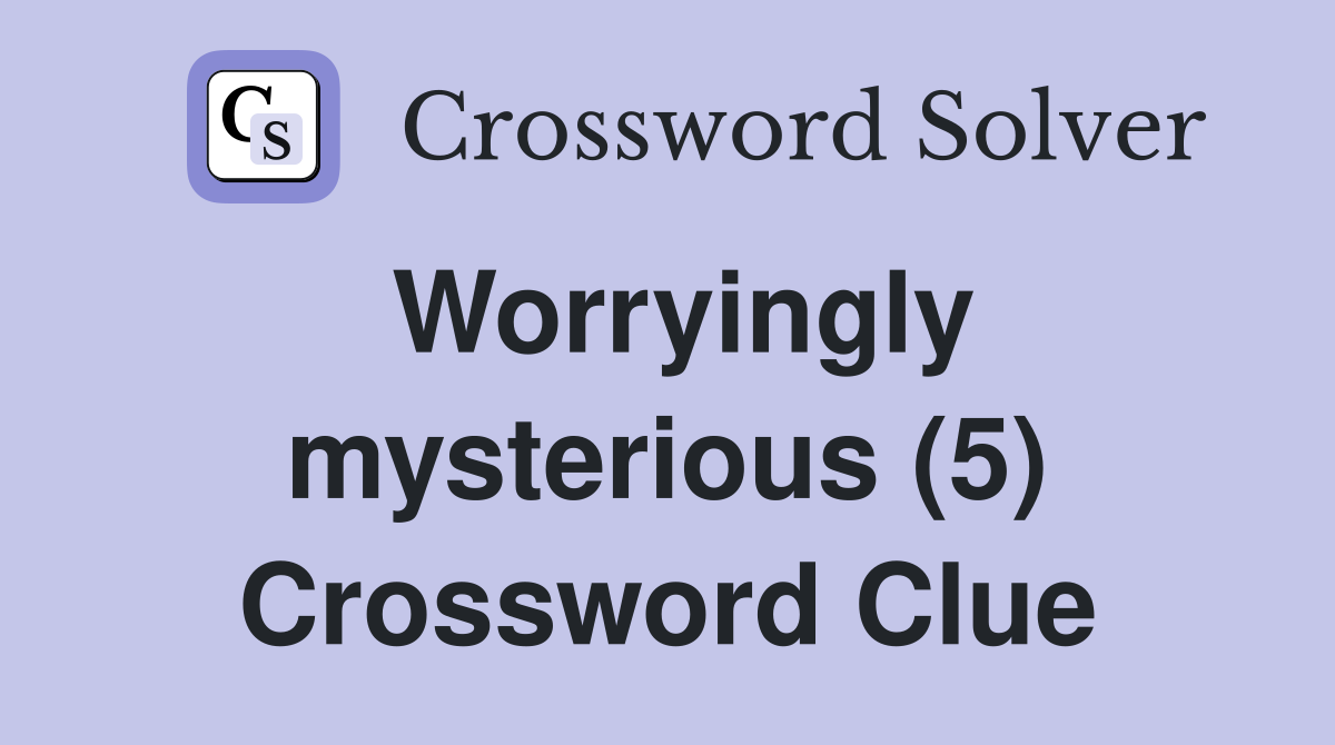 Worryingly mysterious (5) Crossword Clue