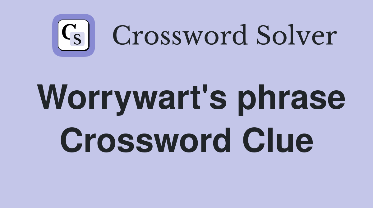 Worrywart's phrase Crossword Clue