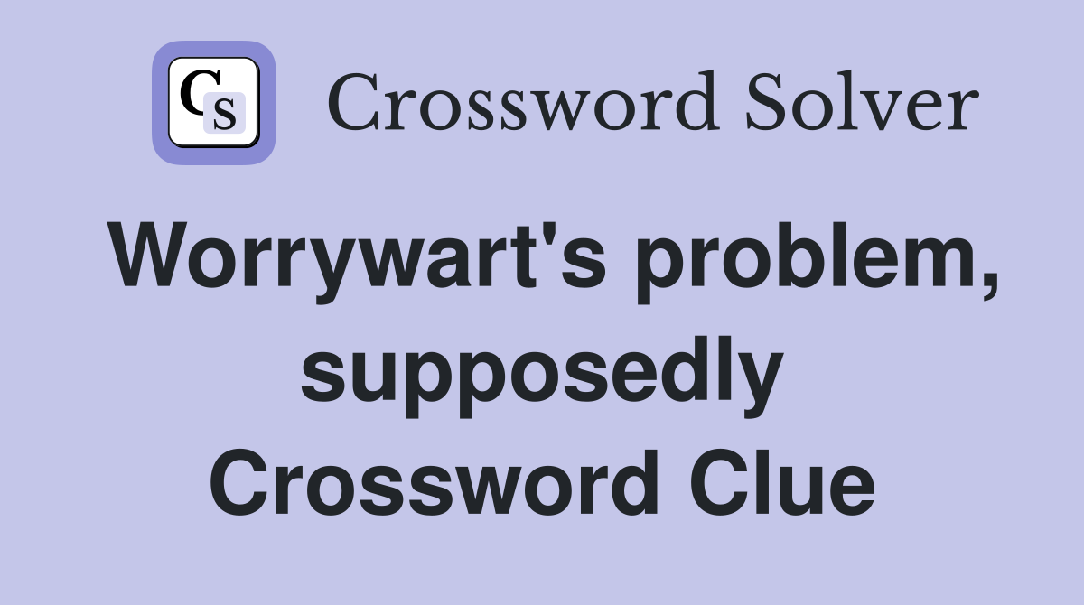Worrywart's problem, supposedly Crossword Clue