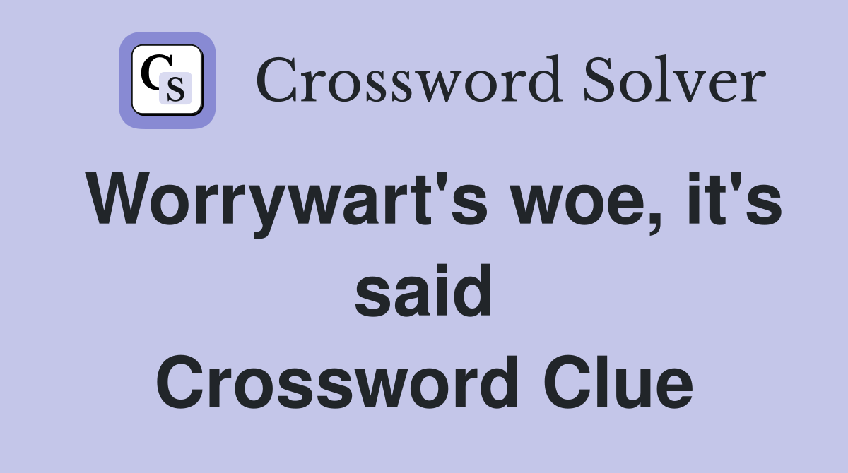 Worrywart's woe, it's said Crossword Clue