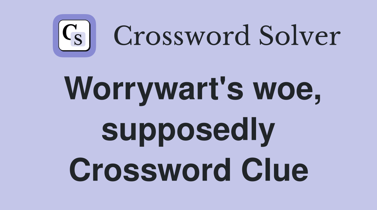 Worrywart's woe, supposedly Crossword Clue