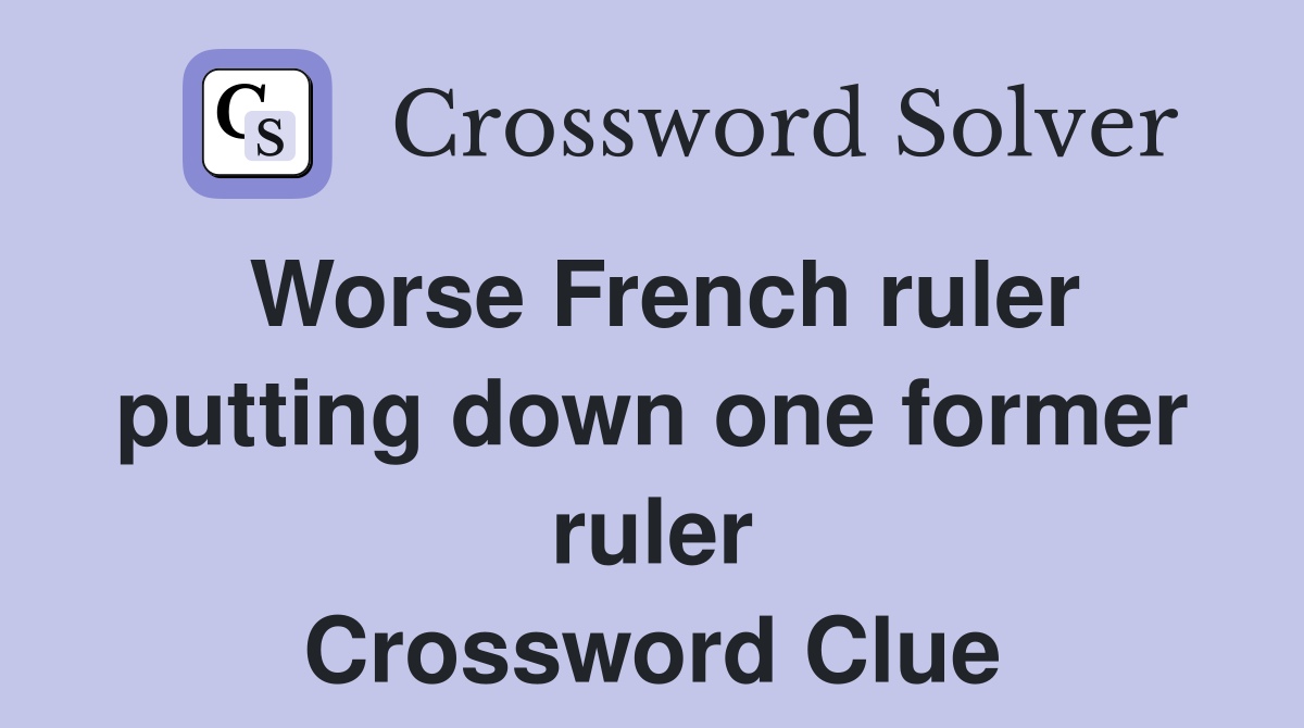 Worse French ruler putting down one former ruler Crossword Clue