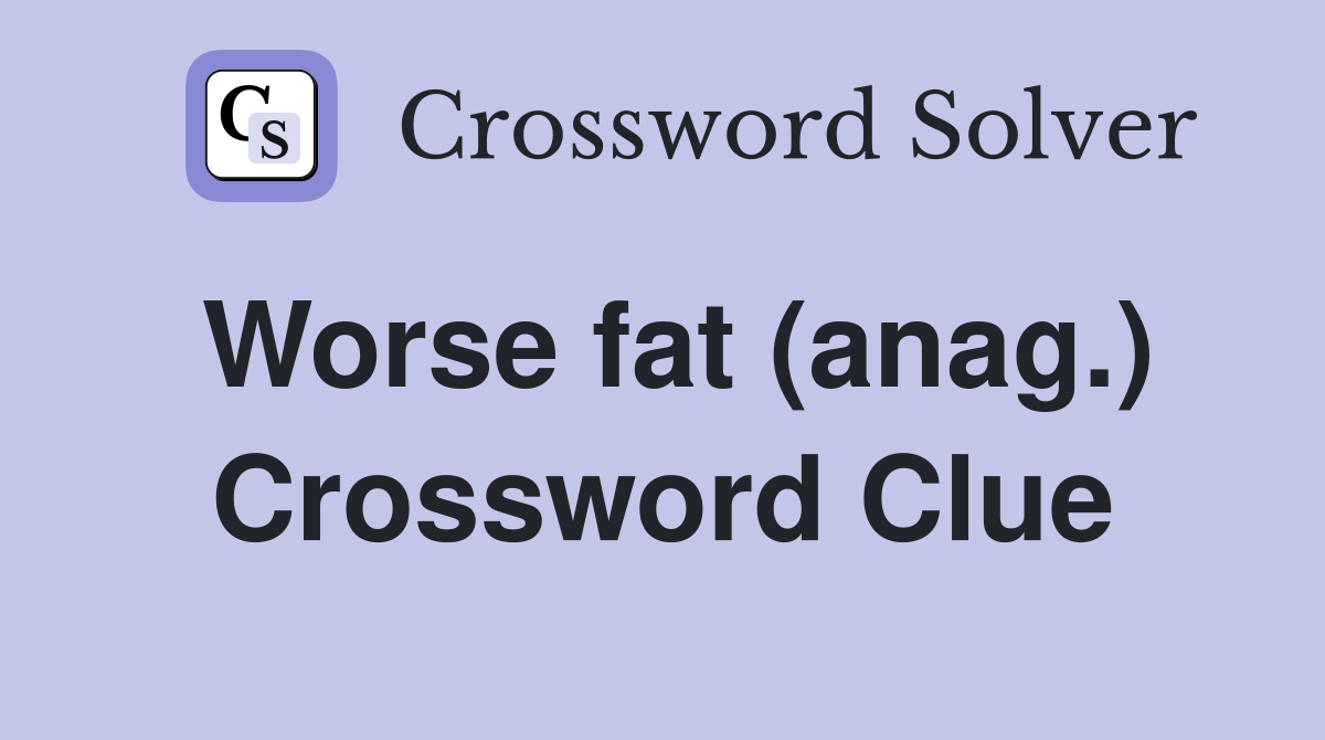 Worse fat (anag.) Crossword Clue