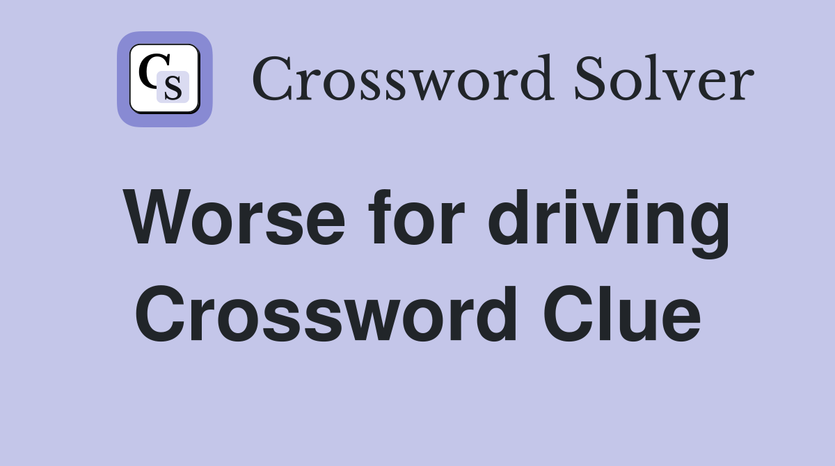 Worse for driving Crossword Clue