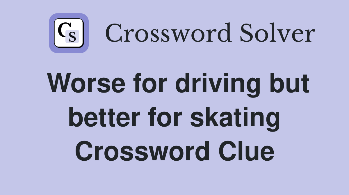 Worse for driving but better for skating Crossword Clue