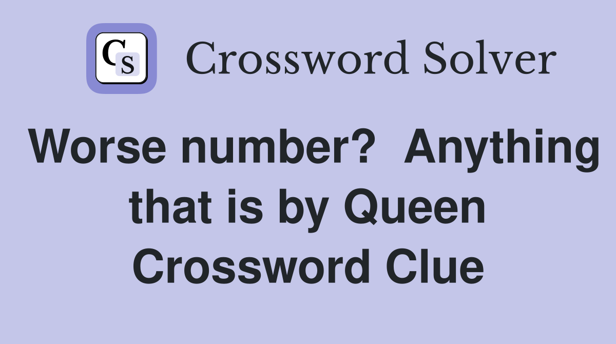 Worse number?  Anything that is by Queen Crossword Clue