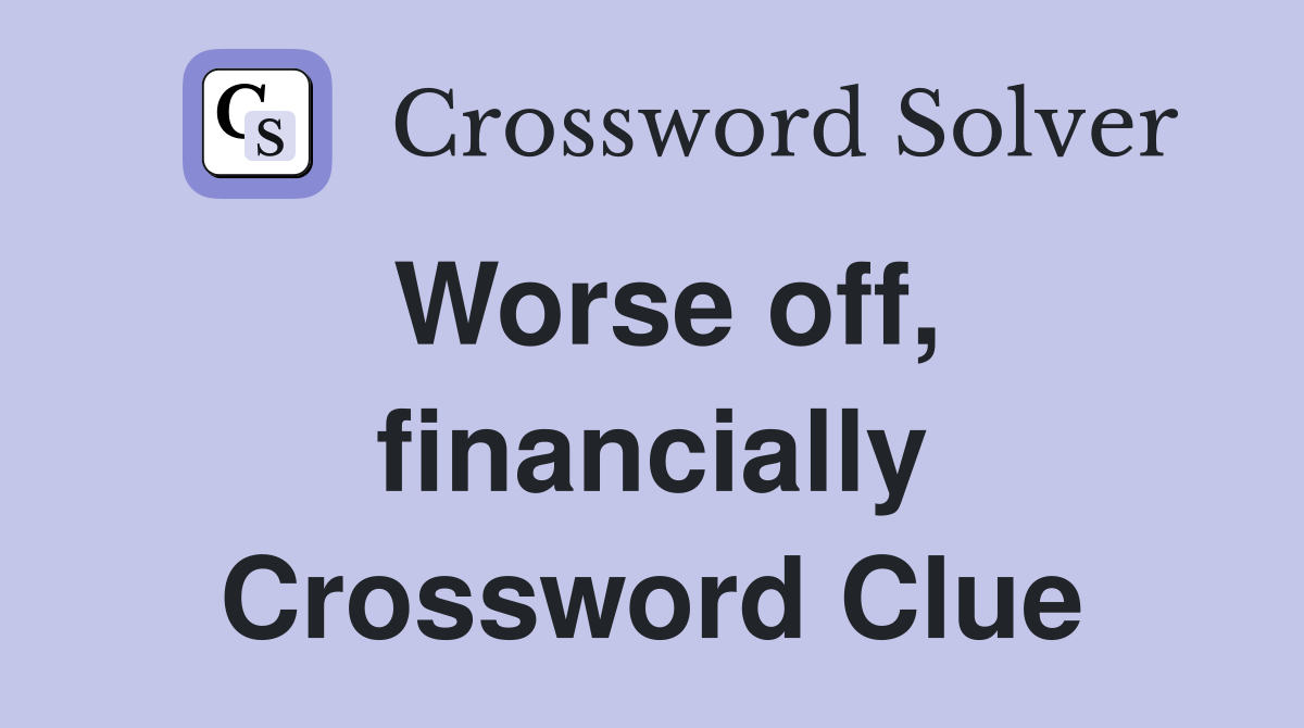 Worse off, financially Crossword Clue