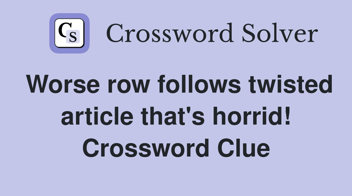Worse row follows twisted article that's horrid! Crossword Clue