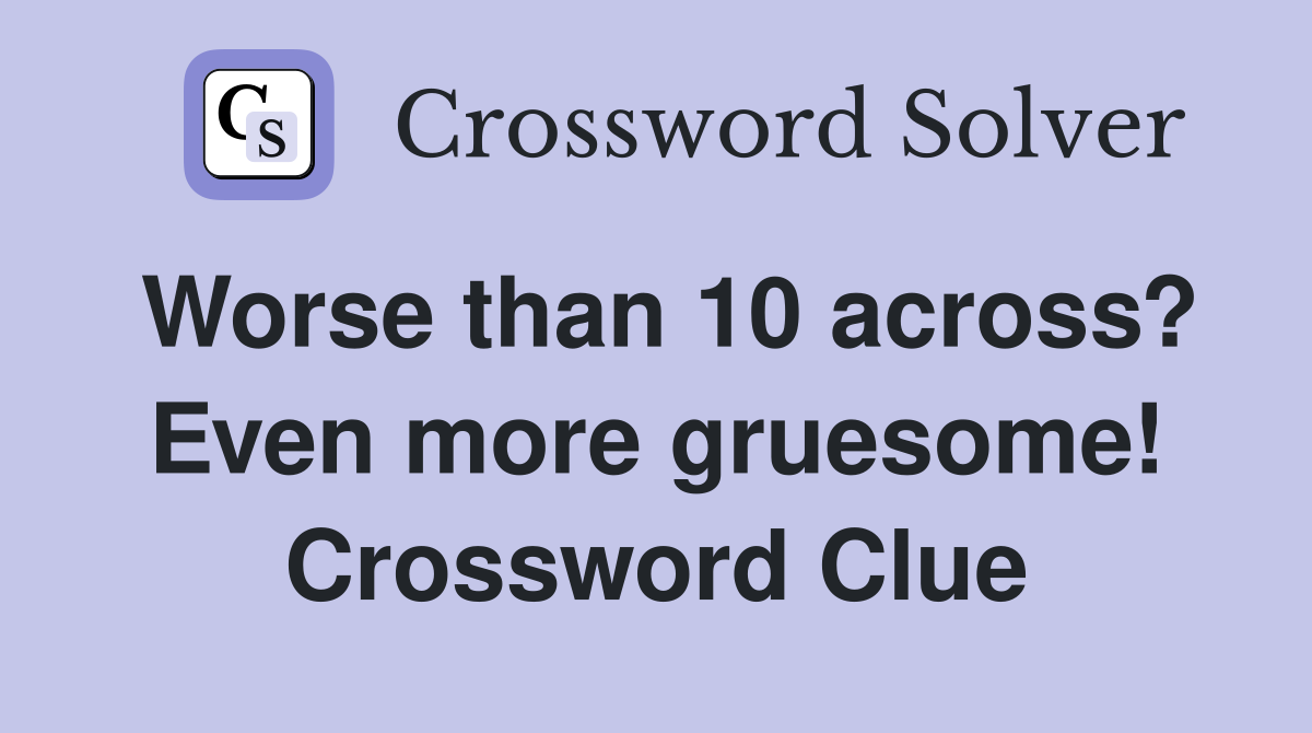 Worse than 10 across? Even more gruesome! Crossword Clue