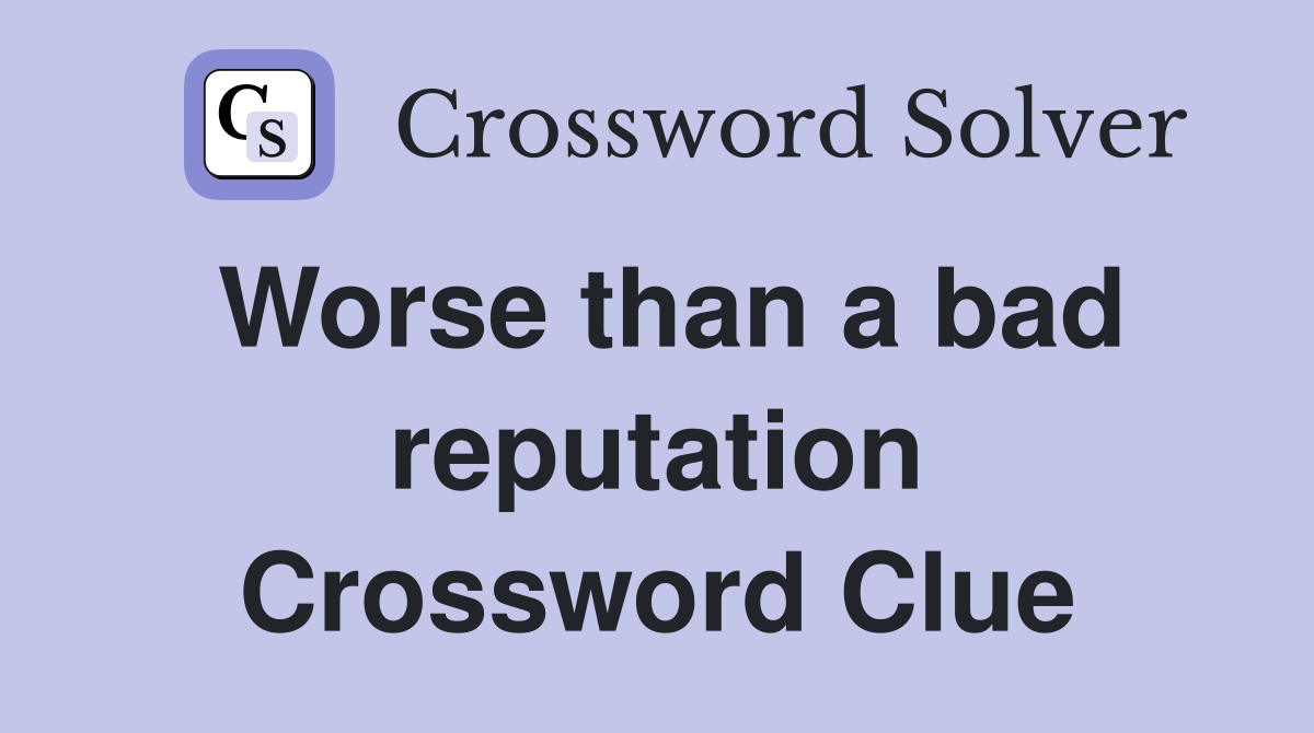 Worse than a bad reputation Crossword Clue
