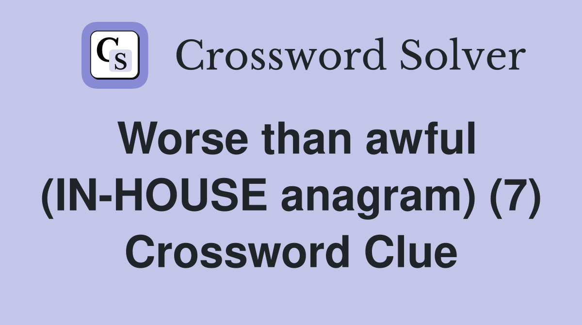 Worse than awful (IN-HOUSE anagram) (7) Crossword Clue