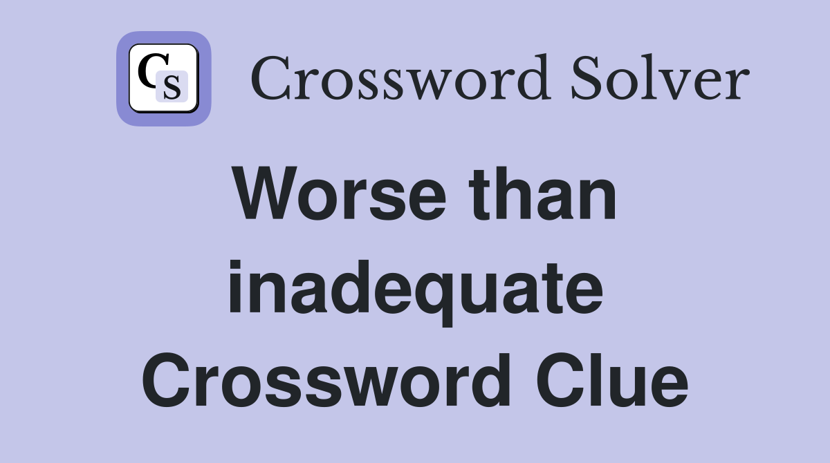 Worse than inadequate Crossword Clue