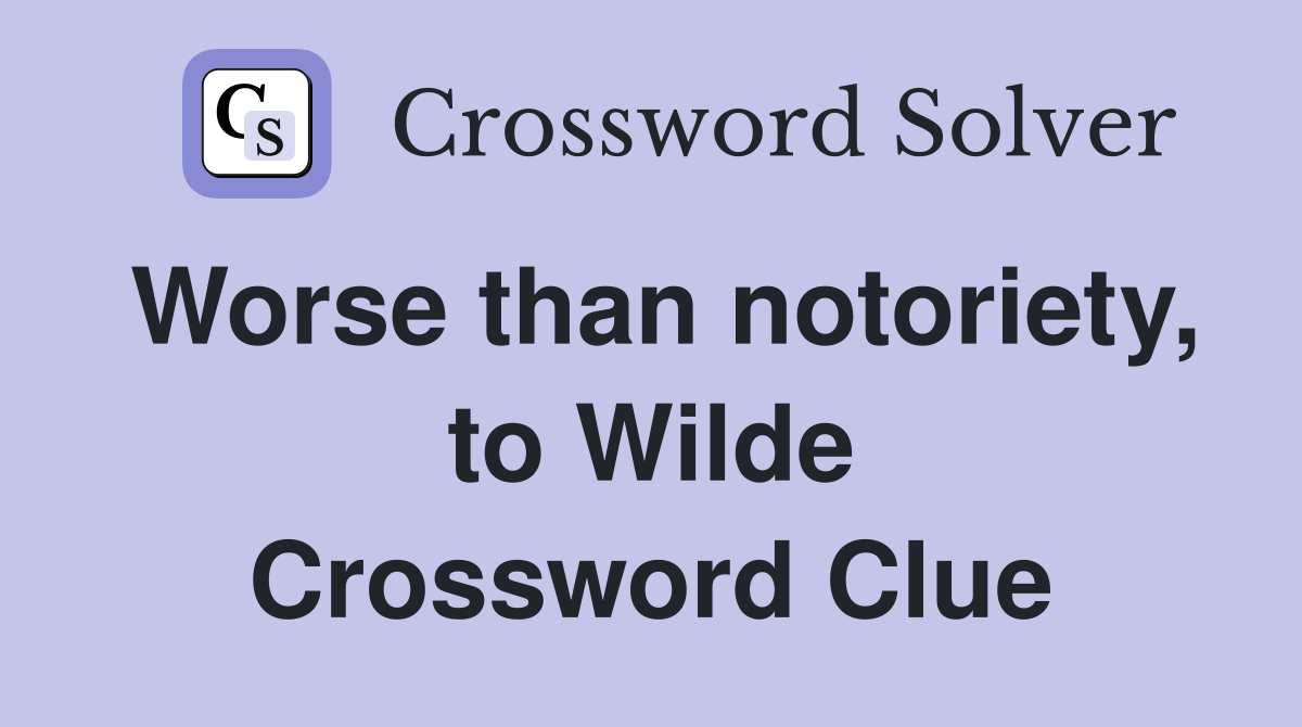 Worse than notoriety, to Wilde Crossword Clue