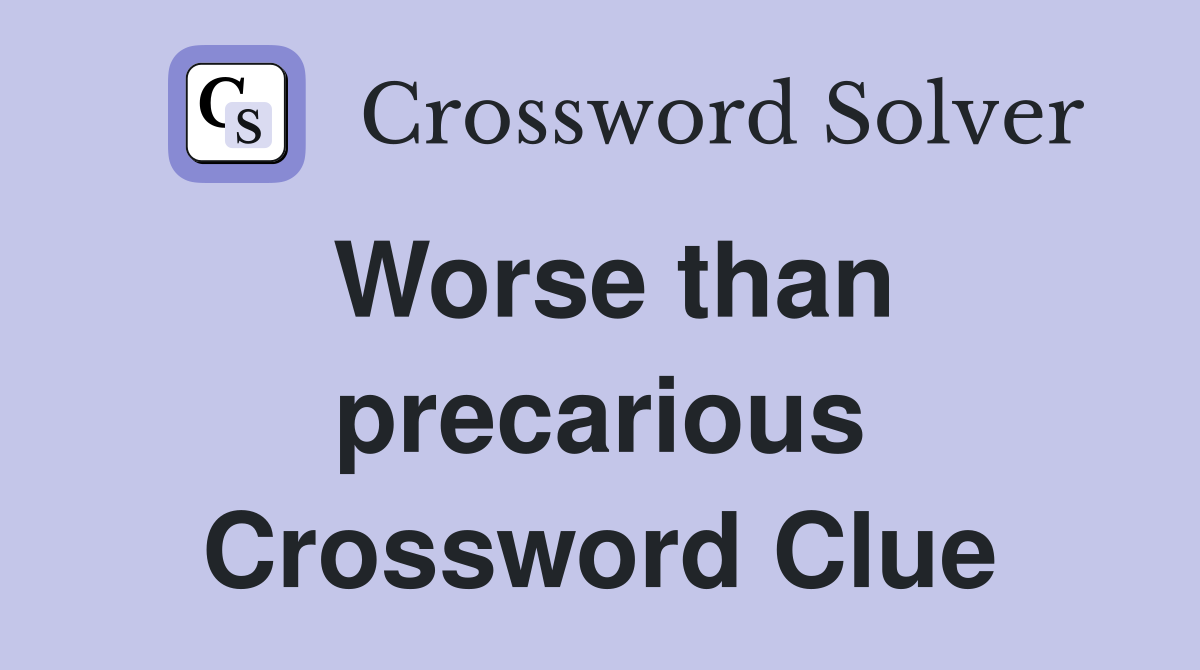 Worse than precarious Crossword Clue