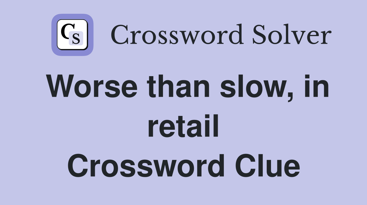 Worse than slow, in retail Crossword Clue