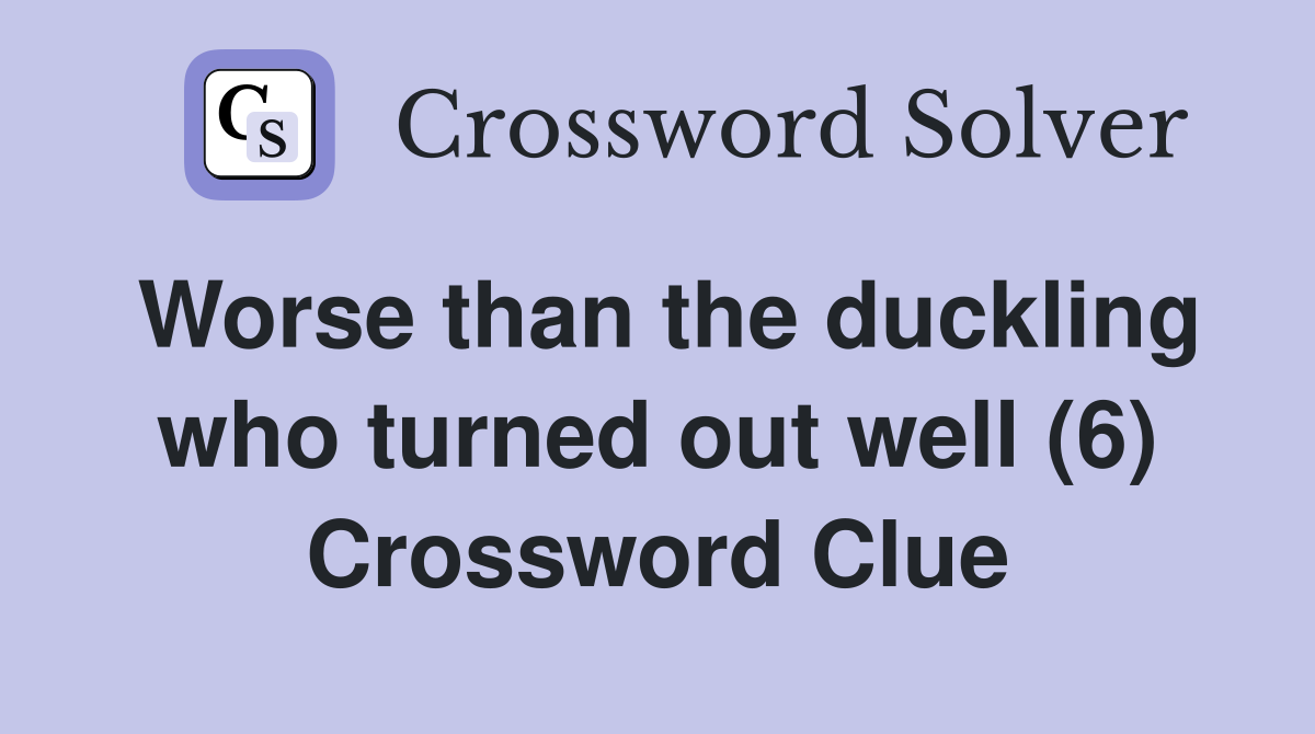 Worse than the duckling who turned out well (6) Crossword Clue