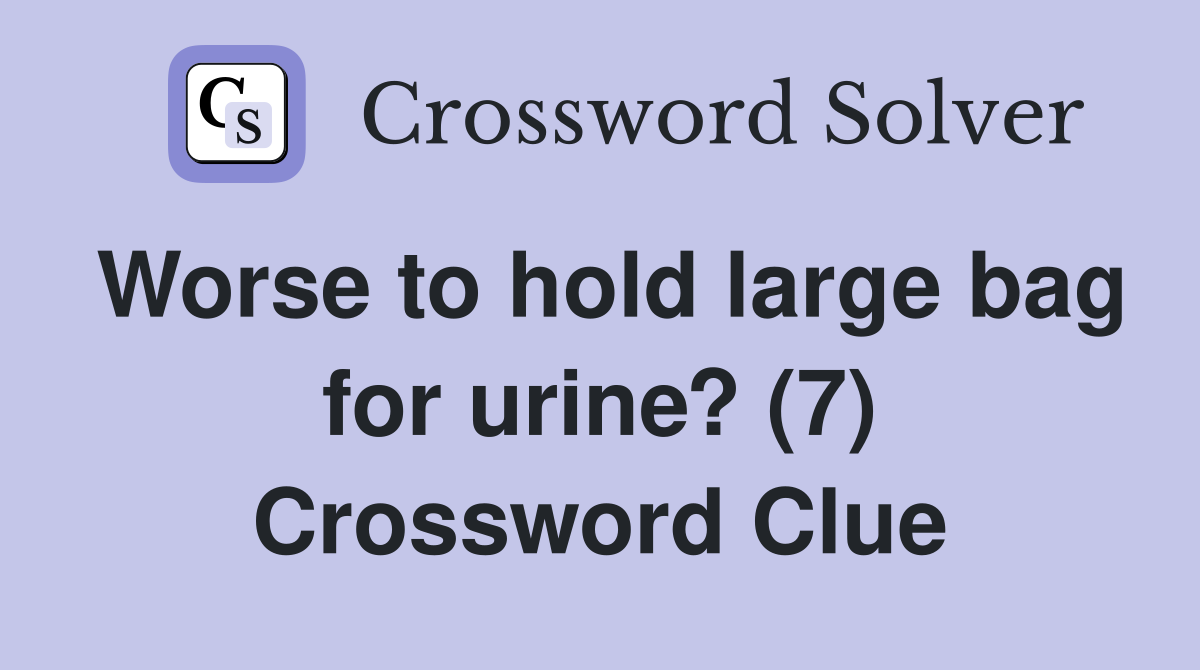 Worse to hold large bag for urine? (7) Crossword Clue
