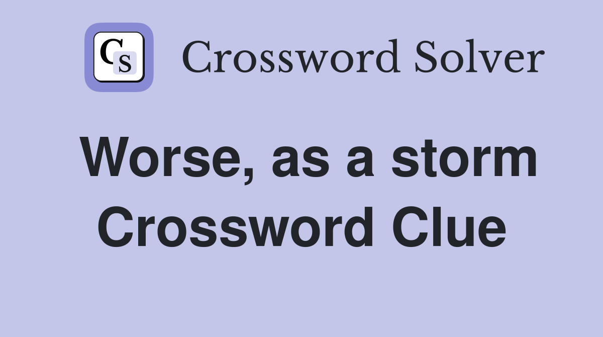 Worse, as a storm Crossword Clue