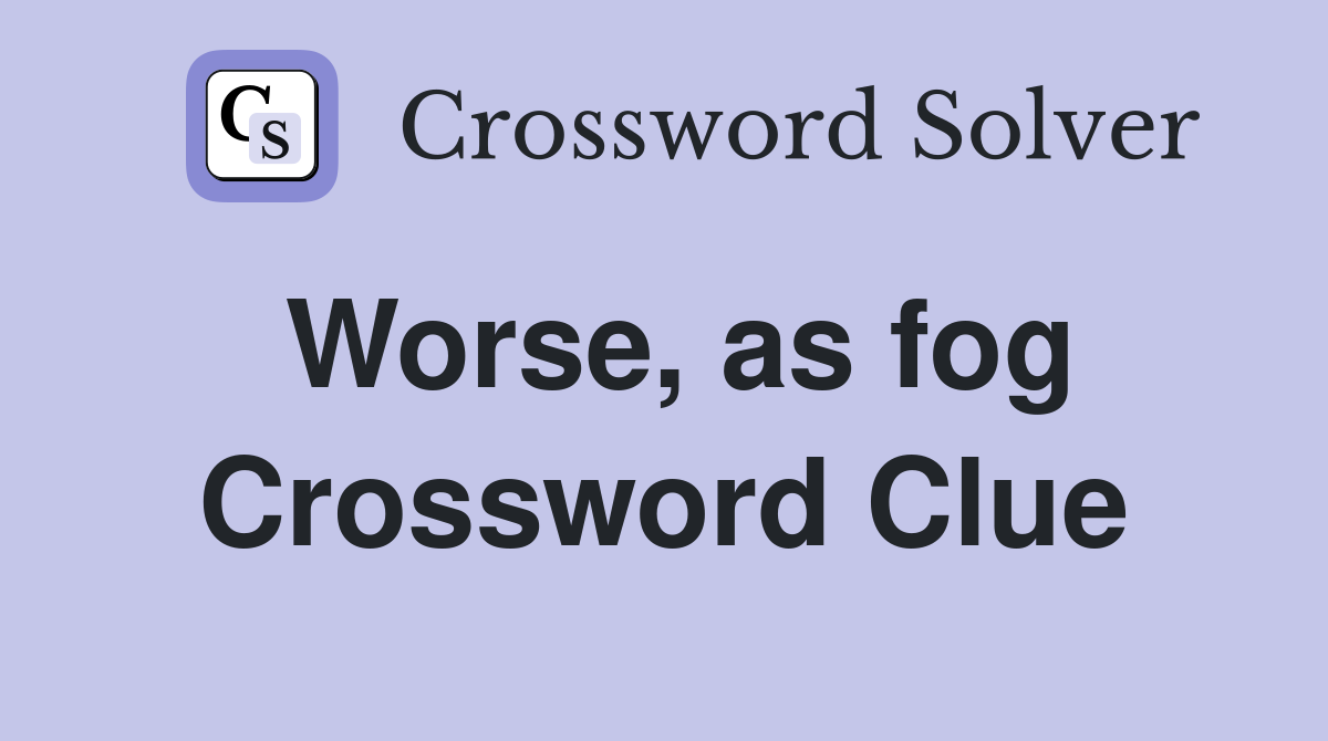 Worse, as fog Crossword Clue