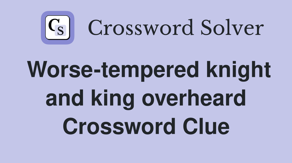Worse-tempered knight and king overheard Crossword Clue