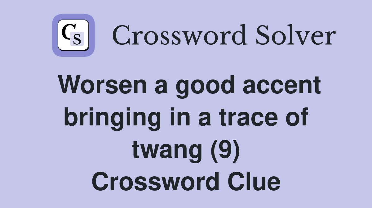 Worsen a good accent bringing in a trace of twang (9) Crossword Clue