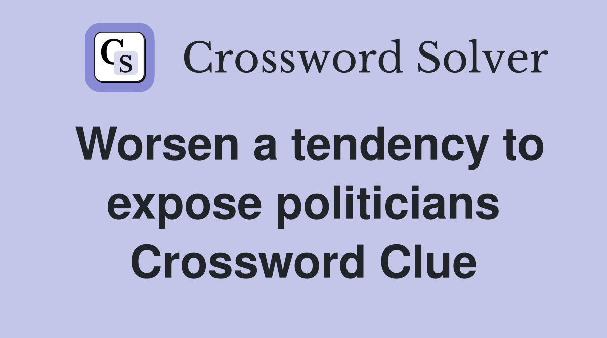 Worsen a tendency to expose politicians Crossword Clue